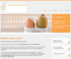 yr-adv.it: YR: Keyword Advertising, Web Marketing, Posizionamento SEO
Agenzia specializzata in Campagne PPC (Google AdWords, Yahoo, Facebook) e Posizionamento sui Motori di Ricerca