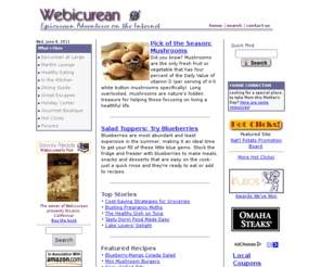 webicurean.com: Webicurean: Epicurean Adventures on the Internet
Webicurean, devoted to epicurean adventures on the Internet, takes visitors on themed tours. Each tour contains useful information about the topic as well as reviews of related sites. Topics covered mostly relate to food, beverages, travel, and holidays ... basically anything with an epicurean appeal!