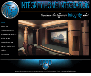 ihi-nw.com: IHI-NW.Com the Northwest's Premeire Home Audio Provider
Integrity Home Integration, Inc. is a professional home technology solutions provider. 
We offer extensive experience with design, enginering, installation, programing, and 
managing technology based systems for your home.