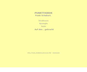 punktfabrik.de: PUNKTFABRIK Frank Schabert.
Kompliziertes einfach beschreiben. So einfach kann Kompliziertes sein. Strukturen, Konzepte, Texte für jeden Bedarf: Schulungsunterlagen, Handbücher, technische Dokumentationen.