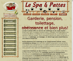 lespa4pattes.com: Le Spa 4 Pattes - Montréal Lasalle toilettage, pension, chiens & chats, obéissance et bien plus
Services de toilettage, pension, cours d'obéissance, massothérapie,formation, homéopathie, détartrage sans anesthésie, nourriture haut de gamme, accessoires et plus encore pour chiens chats et exotiques, situé au 2039 Lapierre Lasalle Montreal 514-366-9651