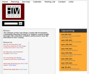 sdhivprevention.org: SD HIV Prevention
In 1993, the Centers for Disease Control and Prevention (CDC) initiated the HIV Prevention planning process in all 50 states.  The goal of this process was to have communities, through an open and inclusive process, determine the local HIV prevention priorities in their area.  The mission of the San Diego County HIV Prevention Community Planning Board is to promote risk reduction activities and prevent new HIV infections in the County of San Diego.