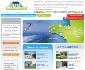 gites-vacances-bretagne.com: Location vacances Bretagne entre particulier Bretagne nord sud bord de mer campagne
Trouvez votre location de vacances en Bretagne sud et nord, bord de mer ou campagne, avec Armor-vacances + de 2000 annonces de particulier, logement de vacances, hébergement en gite, maison, chambre d'hote, chalet, mobile home, location saisonnière avec piscine en Bretagne chambre d'hote B & B en Bretagne sud et nord. Finistere, Morbihan, ille et Vilaine, Cotes d'Armor, Loire Atlantique