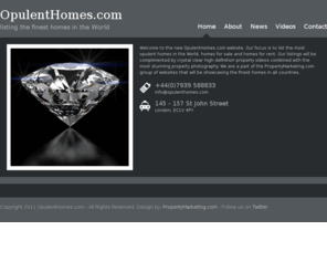 opulenthomes.com: Opulent Homes - OpulentHomes.com
Welcome to the new OpulentHomes.com website. Our focus is to list the most opulent homes in the World, homes for sale and homes for rent.