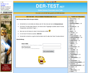 der-test.net: DER-TEST.NET - STELLE DEINEN FREUNDEN EINE FALLE, LASS SIE DEN GROSSEN TEST MACHEN:)
Liebestest, Freundschaftstest. Stelle Deinen Freunden eine Falle, indem Du ihnen einen falschen Test schickst und deren Antworten per Mail erhältst. Entdecke ihre versteckten Geheimnisse... Spaß garantiert!