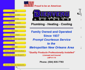 bienvenu.com: Bienvenu Brothers Enterprises Plumbing Heating Cooling - Quality Products Professionally Installed
Family Owned and Operated Providing Prompt Courteous Plumbing Heating Cooling Service to the Metropolitan New Orleans Area Since 1937