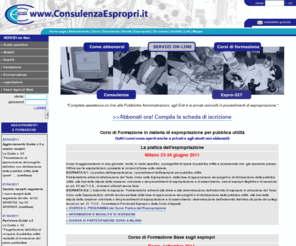 consulenzaespropri.it: Gestione online dei procedimenti di espropriazione per pubblica utilità
Espropri: consulenza e assistenza on-line per soggetti abilitati a svolgere procedimenti di espropriazione. Guida tecnico-amministrativa per l'espropriazione di beni immobili. Offre ai visitatori una serie di servizi gratuiti, e l'accesso ad un'area riservata per la gestione dei procedimenti. Linea diretta con i nostri esperti.