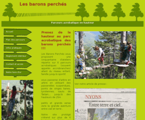 les-barons-perches.com: Les barons perches Parcours acrobatique en hauteur (Accrobranche) - Nyons
Le parc accrobatique en hauteur les barons perches sur Nyons, 
vous propose 6 parcours acrobatiques dans les arbres, et une tyrolienne geante. Prenez contact avec John et Klara pour vos aventures nature en accrobranche.