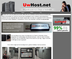 uwhost.net: UwHost.net - Hosting, Webdesign en Domeinregistraties.
Cpanel Pakketten vanaf 10 EUR per jaar! Inclusief MySQL, PHP, CGI, SSL, en diverse scripts waaronder PHPnuke, Formmail, en meer!