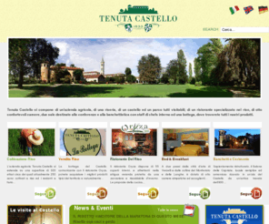 tenutacastello.com: News & Eventi
Tenuta Castello si compone di un'azienda agricola, di una riseria, di un castello ed un parco tutti visitabili; di un ristorante specializzato nel riso, di otto confortevoli camere, due sale destinate alle conferenze e alla banchettistica con staff di chefs interno ed una bottega, dove troverete tutti i nostri prodotti.