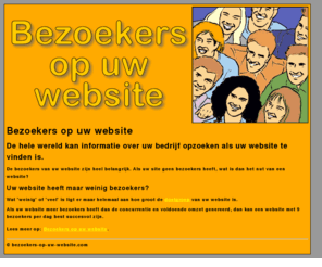 bezoekers-op-uw-website.com: Bezoekers op uw website
De hele wereld kan informatie over uw bedrijf opzoeken als uw website te vinden is. De bezoekers van uw website zijn heel belangrijk.