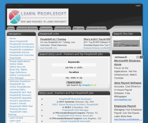 learnpeoplesoft.info: Learn PeopleSoft and Upgrades - News
The premier web resource to learn PeopleSoft where you can find Free Tutorials  ,Downloads , Code, Jobs, Discussions and exchange ideas with other experts throughout the world; find PeopleSoft jobs; Financials, PeopleSoft Technical , PeopleSoft PeopleBooks, PeopleSoft Oracle , PeopleSoft Learning, PeopleSoft tips , PeopleSoft News, PeopleSoft Articles, PeopleSoft Books,find PeopleSoft books, find PeopleSoft articles, find PeopleSoft books; find PeopleSoft content, find PeopleSoft code and Much More... 
