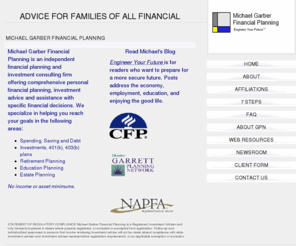 michaelgarber.com: Michael Garber Financial Planning
Michael Garber Financial Planning is an independent financial planning and investment consulting firm offering comprehensive personal financial planning, investment advice and assistance with specific financial decisions.