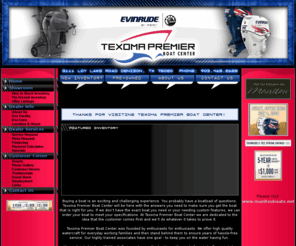 texomaboatcenter.com: Boats, Denison, Texas,  Mnanitou Pontoon, Evinrude Outboard Motor, Trailers, Trailer parts, Dealer, Used, Parts, Service, Financing
Texoma Premier Boats Center, Denison, TX, Boat Dealer, Used, New, Outboard Motor, Manitou, Evinrude, Volvo, Mercruiser, Mercury, Parts, Service, Financing, Pontoons, Runabouts, Ski Boats, Fishing, Bass, Trailers, Magic Tilt Trailers