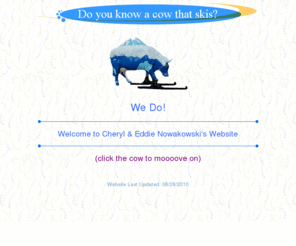 cheryleddie.com: Do you know a cow that skis?
This site contains photos of the Nowakowski's adventures!