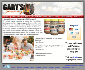 garysseasoning.com: All Purpose Seasoning - Gary's Seasoning
Providing all purpose seasoning to barbequers and cooks around the world. Try Gary's blends of over 30 spices today!