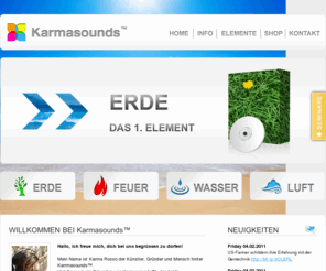 karmasounds.com: Karmasounds™
Karmasounds™ - Die 4 Elemente des Lebens | Erde, Feuer, Wasser, Luft. Spüre die Kraft und höre die Freiheit. Mehr als Musik - Urlaub für die Ohren. Erlebe eine neue Art der Meditation.