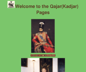 qajarpages.org: The Qajar (Kadjar) Pages
The Qajar (Kadjar) Pages. This is a site about the history of the Qajar (Kadjar) Dynasty of Persia, 1795-1925. It contains articles on various aspects of Qajar History, from the Origins of the Qajars to the Present. The site details the Kadjar Imperial House, it also addresses Qajar Princely families and other genealogical and historical matters.