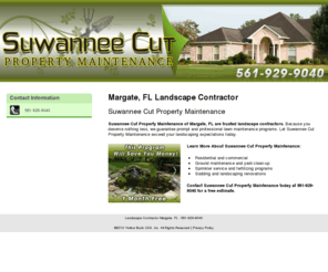 suwanneecutlandscape.com: Landscape Contractor Margate, FL - 561-929-9040
Suwannee Cut Property Maintenance provides trusted landscape contractors to Margate, FL. Call 561-929-9040 for a free estimate.