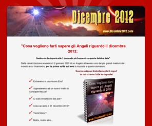 dicembre2012.com: Dicembre2012.com - la fine del mondo? Nibiru? l'enigma del
Calendario Maya? Si sposta l’Asse Terrestre? Inversione dei Poli?
Cosa accadrà nel dicembre 2012? Andrà tutto bene!
Dicembre 2012,fine del mondo,
Nibiru, l'enigma, Calendario Maya, Asse Terrestre, Inversione dei Poli Cosa accadra nel dicembre 2012