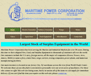 marpow.com: Maritime Power Corporation
Surplus Equipment: Motors, Pumps, Generators, Diesel Engines, Steam Turbines, Gas Turbines, Compressors, Valves, Spare Parts, Anchors, Chain, Watertight Doors...etc