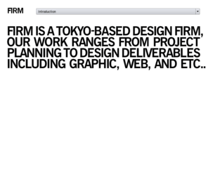 firmnotnamedyet.com: FIRM
FIRM IS A TOKYO-BASED DESIGN FIRM, OUR WORK RANGES FROM PROJECT PLANNING TO DESIGN DELIVERABLES INCLUDING GRAPHIC, WEB, AND ETC..