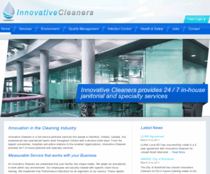 innovativecleaners.com: Welcome to Innovative Cleaners
Innovative Cleaners is a full-service janitorial services firm based in Hamilton, Ontario, Canada.  Our experienced and specialized teams work throughout Ontario with a diverse client base.