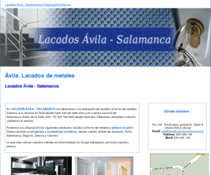 lacadosavila-salamanca.es: Lacados de metales. Ávila. Lacados Ávila - Salamanca
Especialistas en lacados de metales al horno y pintura en polvo. Formalidad y máxima calidad. Teléfonos: 920 259 134 -923 198 095