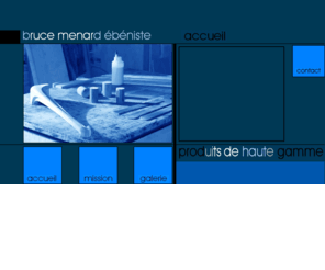 brucemenard-ebeniste.com: Bruce Menard Ébéniste
Passionné par l'ébénisterie depuis toujours et principalement autodidacte, Bruce Ménard a plongé dans le merveilleux monde de ciseaux et de rabots depuis presque une quinzaine d'années.