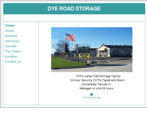 dyeroadstorage.com: Dye Road Self Storage (810) 732-7685 - Flint Michigan 48507
Flint's safest Self-Storage Facility 24 hour Security CCTV Taped and Alarm. Completely Fenced In. Manager on site 24 hours.