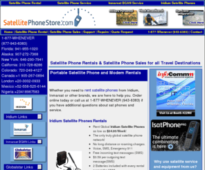 satphon.com: SatellitePhoneStore.com - Iridium Satellite, Inmarsat BGAN Satellite, Globalstar Satellite and EVDO Phone Rental, Satellite Phone Service, Rent Satellite Phones -
Satellite phone rentals satellite phone sales and satellite phone service at Satellite Phone Store. Your source for Iridium, Globalstar, Inmarsat and Thuraya sat phones, rent satellite phones, satellite mobile phones and marine satellite phones