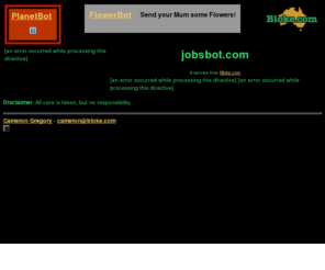 jobsbot.com: jobsbot from Bloke.com
Search for items associated with PlanetBot.com.  Have this feature on your web page.  No CGI programming needed, just insert some HTML!