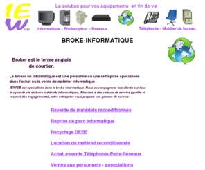 broke-informatique.com: BROKE INFORMATIQUE
Broke-informatique  est  specialisee dans la reprise (rachat) et la valorisation (vente )des equipements electriques,electroniques et informatiques
