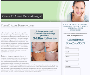 coeurdalenedermatologist.net: Coeur D Alene Dermatologist
Find a Coeur D Alene dermatologist in your area. Learn about what a skin doctor does, view before and after photos of patients, and learn about the cost, benefits and results of having your own dermatologist.