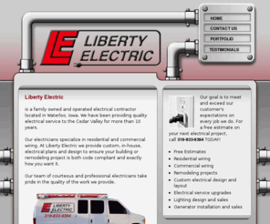 powerbyliberty.com: Residential electricians Waterloo Iowa | Liberty
		Electric
Liberty Electric is a full service commercial electrical and residential electric service installation company in Waterloo, Iowa.  As an electrical contractor, our electricians are fully trained, certified, and bonded for electrical installations on new and existing work in Waterloo and Cedar Falls, Iowa.