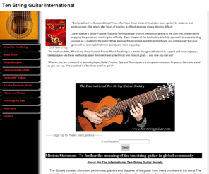 tenstringguitar.com: Ten -String Guitar
Welcome to the International Ten-String Guitar Society- Monthly Newsletter, Players Gallery, Techniques,  Members List,  Products,  Luthiers,  Strings, Comprehensive Repertoire List,  Festival updates  TenStringGuitar Publications announces editions for the Ten-String Guitar, Method book with DVD, Scales and Exercises, Weiss Suite VIII, now available. Please visit our Products Page on this site.                                                                                                                              