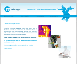 metroergo.com: metroergo >  "Des mesures pour faire avancer l'Homme"
Des mesures pour faire avancer l'Homme. Expertise, Conseil et Formation en ergonomie. Prévention des TMS. Etude des contraintes liées à la gestuelle. Ambiances physiques de travail : vibrations, ambiances thermiques, bruit, éclairage. Quantification de la pénibilité au travail. Aménagement de postes de travail. Outils manuels : Contraintes biomécaniques - Etude comparative. Vêtements de travail : Contraintes thermiques - Etude comparative.