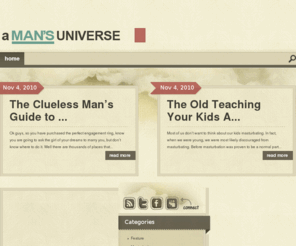 amansuniverse.com: A Man's Guide to the Universe | Lifestyle Magazine Online
How to pick up chicks at bars and succeed.  How to avoid Bar fights or come out the winner.  You decide, this is the ultimate guide to be your own man.