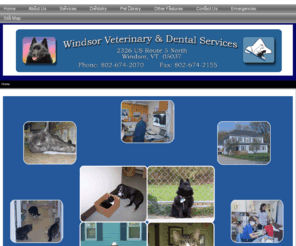 vetsinwindsor.com: Windsor Veterinary & Dental Services
					/ Home
Windsor Veterinary & Dental Services is a full service veterinary practice in Windsor, VT specializing in small animal health care. Our mission is to provide the highest quality in Veterinary Medical animal pet health care in a professional, friendly, relaxed setting. We have a special focus on small animal dentistry and offer advanced techniques in dental care.