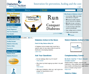 diabetesaction.org: Diabetes Action: Diabetes Action Research and Education Foundation: Home Page
Diabetes Research and Education Foundation: Run to Conquer Diabetes, Complementary Treatments, Videos, Healthy Recipes, Newly Diagnosed, Ask Your Questions