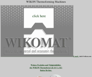 wikon.com: WIKON - Second Hand Thermoforming Machines and used equipment
WIKON - Second Hand Thermoforming Machines and used equipment and WIKOMAT, the small, universal and economic thermoformer. Used Tolls.