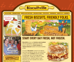 biscuitville.com: Biscuitville - Fresh Biscuits, Friendly Folks!
Biscuitville is a family owned restaraunt chain that offers fresh biscuits and breakfast foods of various combinations with excellent service and a friendly atmosphere.