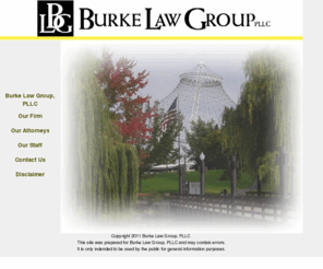 burkelg.com: Burke Law Group, PLLC
Burke Law Group PLLC is a Spokane, WA civil litigation law firm with special emphasis on family law, collaborative practice and collaborative family law, mediation, landlord/tenant law, real estate issues, bankruptcy, collections, criminal defense,, and estate planning.	