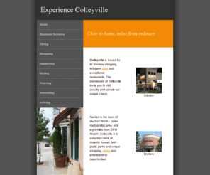 experiencecolleyville.com: Experience Colleyville >  Home
Nestled in the heart of the Dallas-Fort Worth metro area, only eight miles from DFW Airport, Colleyville is known for its boutique shopping, indulgent spas and exceptional restaurants.

