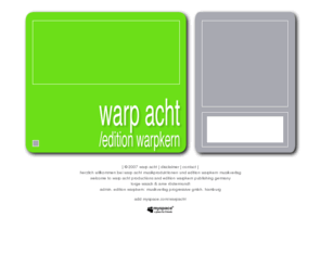 warpacht.de: |:|:|: warp acht & edition warpkern :|:|:|
warp acht edition warpkern germany, studio, production, publishing, musikverlag, musikproduktion, offizielle seite homepage, offical website page, warp 8, torge waack, arne roestermundt