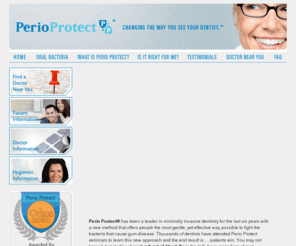 periopharma.net: Perio Protect - Changing the way you see your Dentist.
Perio Protect, non-surgical treatment for periodontal disease, gum disease and gingivitis. Perio Protect Painless, Non-Surgical, Treatment of Periodontal Disease