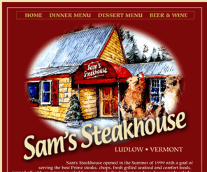 samssteak.com: Sams Steakhouse ~ Ludlow, Vermont's best Restaurant
The best family restuarant at Okemo. Top quality beef, fresh seafood and extensive salad bar.