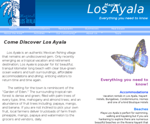 magicallosayala.com: Magical Los Ayala
Magical Los Ayala -  A community web site for the quaint Mexican beach town of Los Ayala. Providing news and information on accommodations, businesses, tours, services, real estate, community events, beaches and activities in Los Ayala and the Jaltemba Bay area. Everything you need to know! Come discover Los Ayala! 
