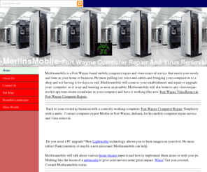 merlinsmobile.net: Computer Repair, Virus Removal. Fort Wayne, IN
Contact computer expert Merlin in Fort Wayne, Indiana, for his mobile computer repair service and virus removal.