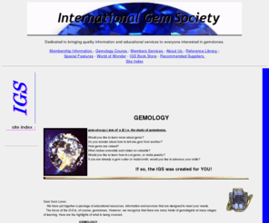 gemsociety.org: International Gem Society
On line Gemology Course, learn how to grade and identify gemstones, diamonds and colored stones. Get hands on experience using real gems.